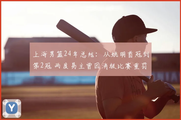 上海男篮24年总结:从姚明首冠到第2冠 两度易主曾因消极比赛重罚