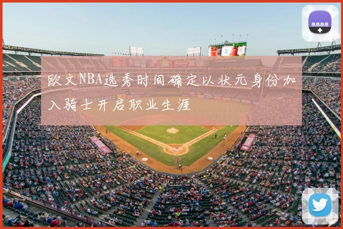 欧文NBA选秀时间确定以状元身份加入骑士开启职业生涯