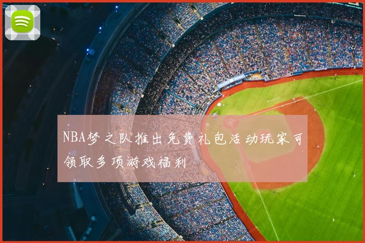 NBA梦之队推出免费礼包活动玩家可领取多项游戏福利