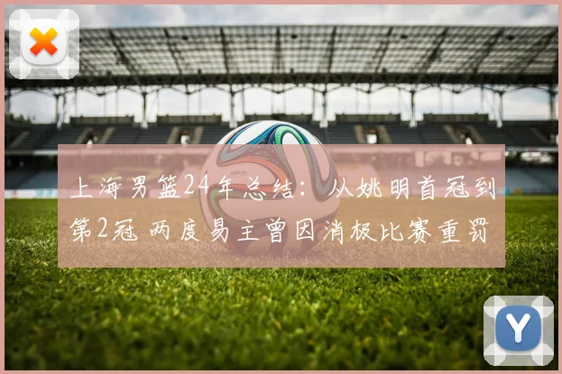 上海男篮24年总结：从姚明首冠到第2冠 两度易主曾因消极比赛重罚