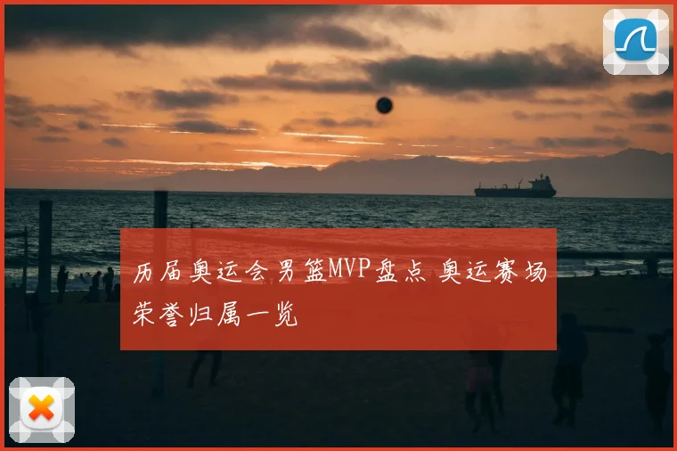 历届奥运会男篮MVP盘点 奥运赛场荣誉归属一览