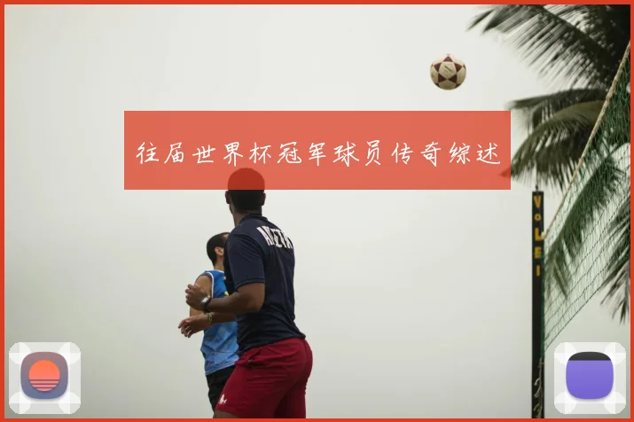 往届世界杯冠军球员传奇综述