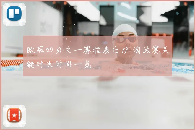 欧冠四分之一赛程表出炉 淘汰赛关键对决时间一览