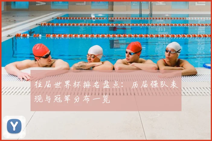 往届世界杯排名盘点：历届强队表现与冠军分布一览