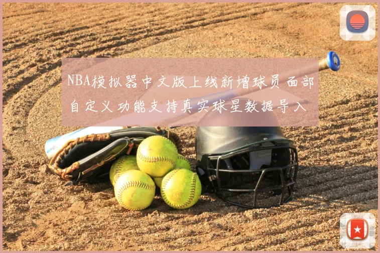 NBA模拟器中文版上线新增球员面部自定义功能支持真实球星数据导入