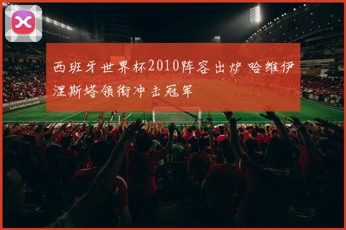 西班牙世界杯2010阵容出炉 哈维伊涅斯塔领衔冲击冠军