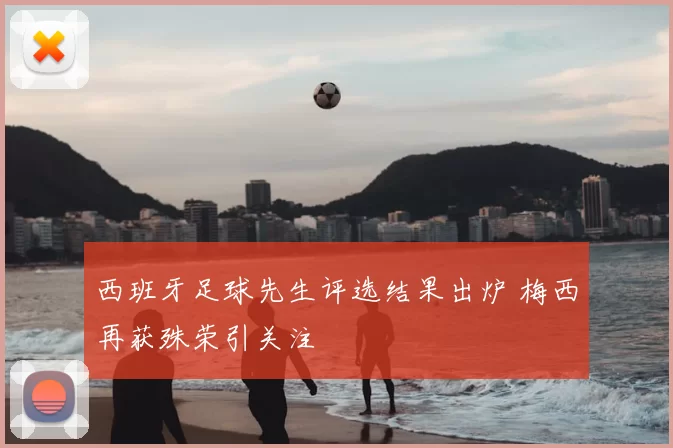 西班牙足球先生评选结果出炉 梅西再获殊荣引关注