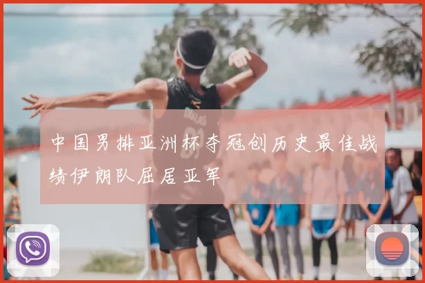 中国男排亚洲杯夺冠创历史最佳战绩伊朗队屈居亚军