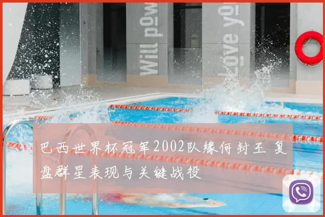 巴西世界杯冠军2002队缘何封王 复盘群星表现与关键战役