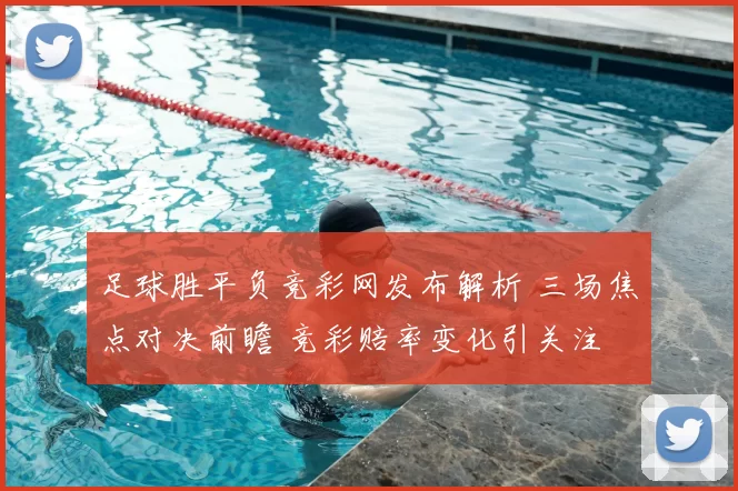 足球胜平负竞彩网发布解析 三场焦点对决前瞻 竞彩赔率变化引关注