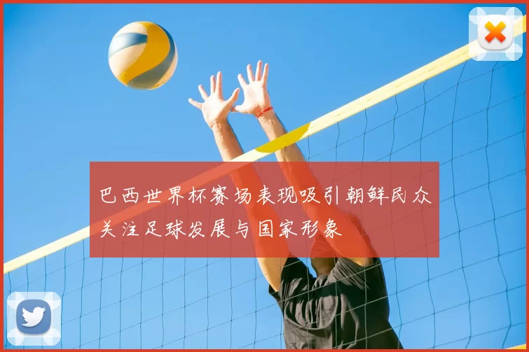 巴西世界杯赛场表现吸引朝鲜民众关注足球发展与国家形象