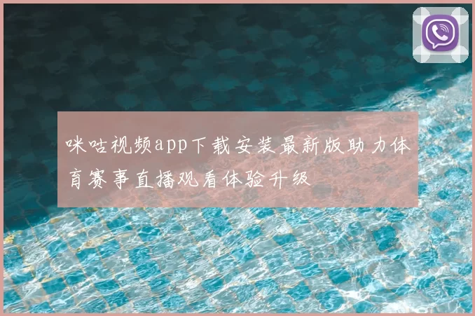 咪咕视频app下载安装最新版助力体育赛事直播观看体验升级