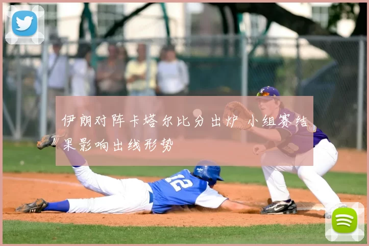 伊朗对阵卡塔尔比分出炉 小组赛结果影响出线形势