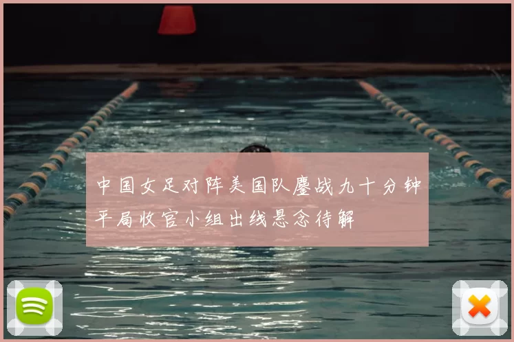 中国女足对阵美国队鏖战九十分钟平局收官小组出线悬念待解