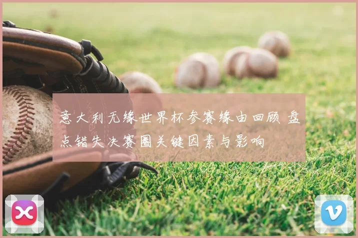 意大利无缘世界杯参赛缘由回顾 盘点错失决赛圈关键因素与影响