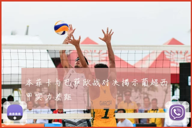 本菲卡与巴萨欧战对决揭示葡超西甲实力差距