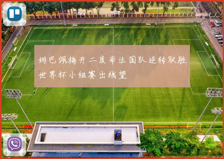 姆巴佩梅开二度率法国队逆转取胜世界杯小组赛出线望