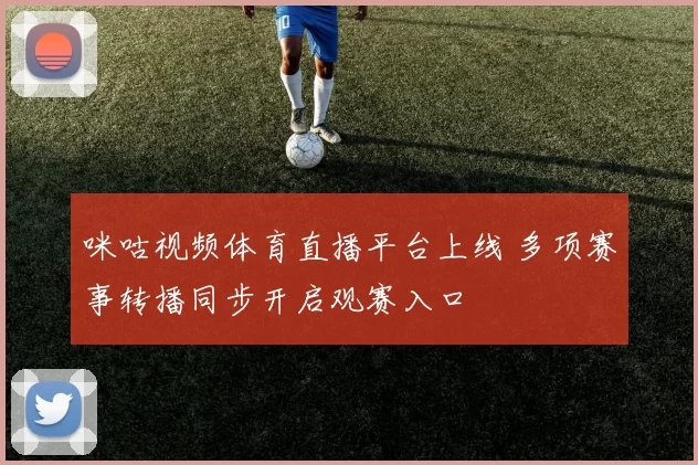 咪咕视频体育直播平台上线 多项赛事转播同步开启观赛入口