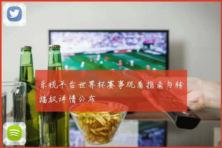 乐视平台世界杯赛事观看指南与转播权详情公布