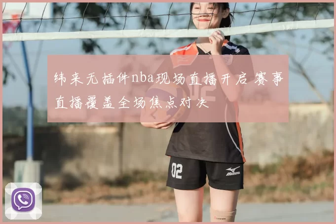 纬来无插件nba现场直播开启 赛事直播覆盖全场焦点对决