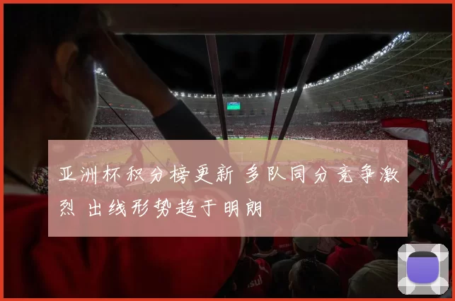 亚洲杯积分榜更新 多队同分竞争激烈 出线形势趋于明朗