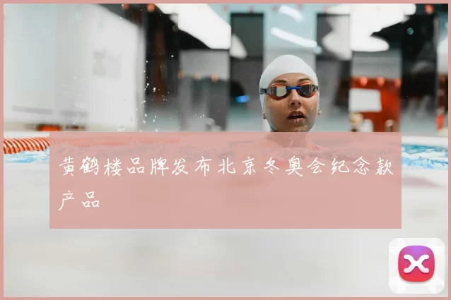 黄鹤楼品牌发布北京冬奥会纪念款产品