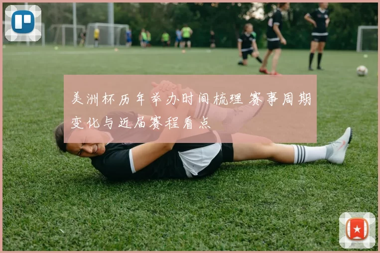 美洲杯历年举办时间梳理 赛事周期变化与近届赛程看点
