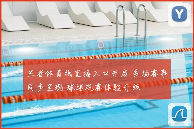 王者体育线直播入口开启 多场赛事同步呈现 球迷观赛体验升级
