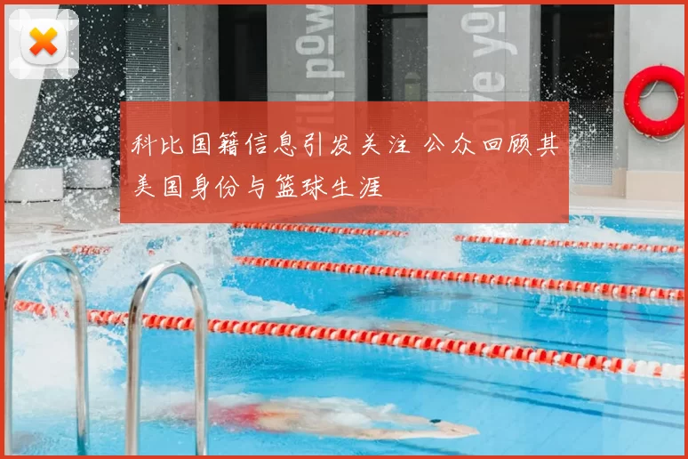 科比国籍信息引发关注 公众回顾其美国身份与篮球生涯