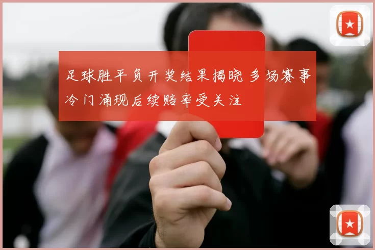 足球胜平负开奖结果揭晓 多场赛事冷门涌现后续赔率受关注