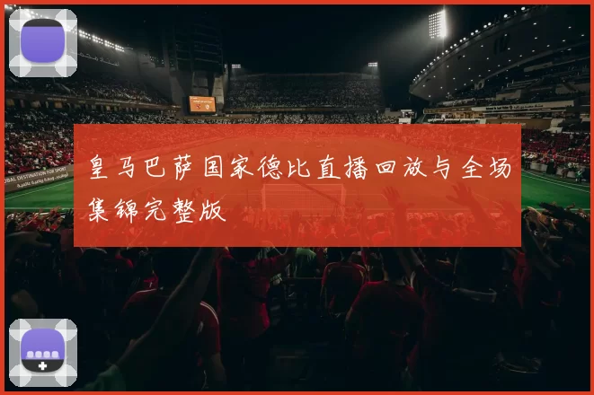 皇马巴萨国家德比直播回放与全场集锦完整版