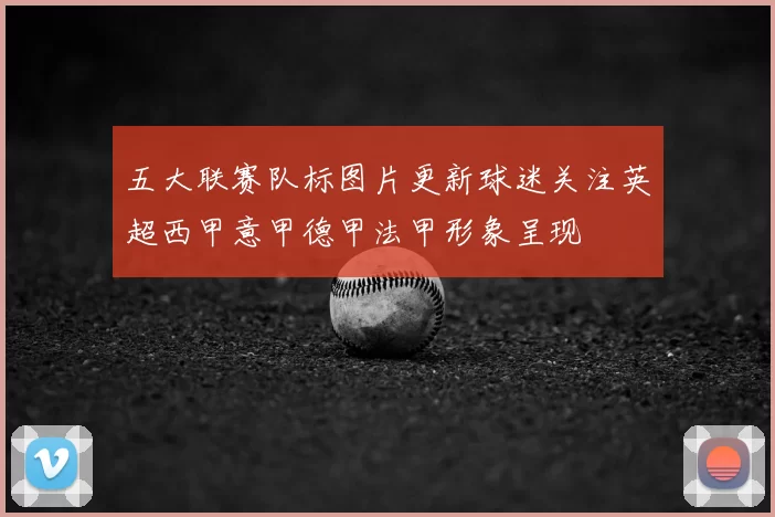 五大联赛队标图片更新球迷关注英超西甲意甲德甲法甲形象呈现