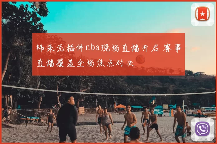 纬来无插件nba现场直播开启 赛事直播覆盖全场焦点对决