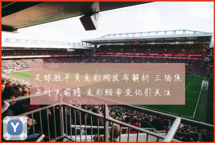 足球胜平负竞彩网发布解析 三场焦点对决前瞻 竞彩赔率变化引关注