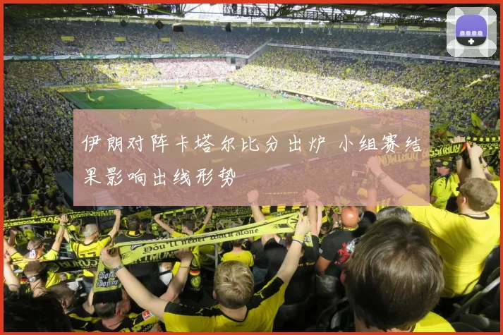 伊朗对阵卡塔尔比分出炉 小组赛结果影响出线形势