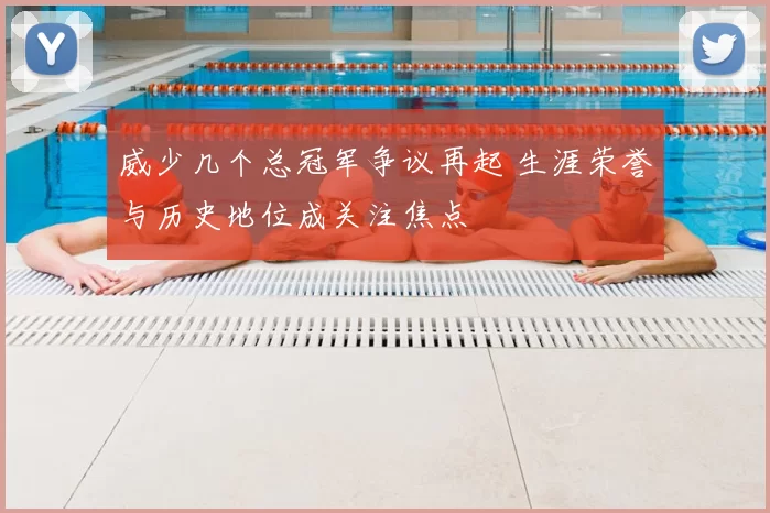 威少几个总冠军争议再起 生涯荣誉与历史地位成关注焦点