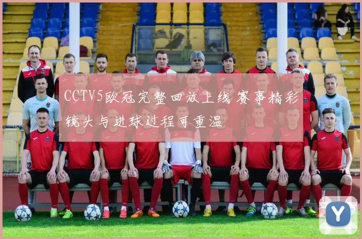 CCTV5欧冠完整回放上线 赛事精彩镜头与进球过程可重温