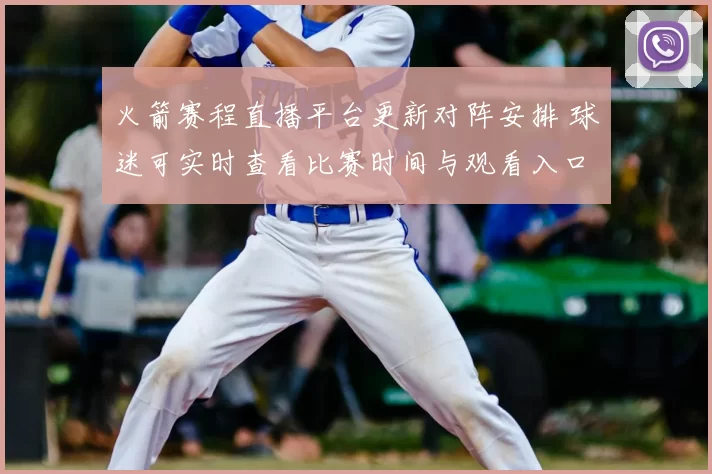 火箭赛程直播平台更新对阵安排 球迷可实时查看比赛时间与观看入口