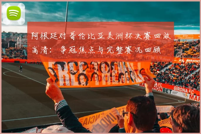 阿根廷对哥伦比亚美洲杯决赛回放高清:争冠焦点与完整赛况回顾